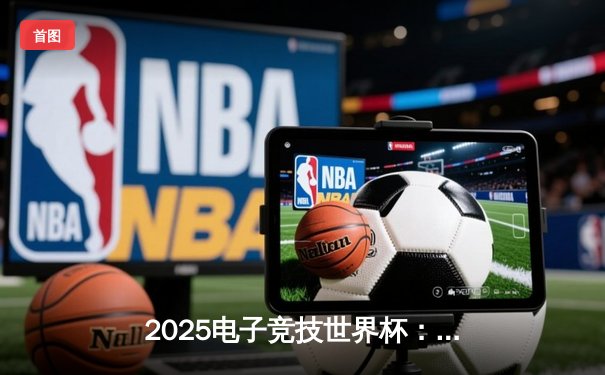 2025电子竞技世界杯：中国战队问鼎《英雄联盟》总冠军，决赛上演史诗级翻盘
