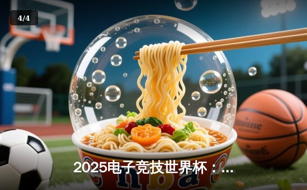 2025电子竞技世界杯：中国战队问鼎《英雄联盟》总冠军，决赛上演史诗级翻盘 - 4
