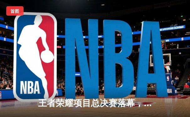 王者荣耀项目总决赛落幕，中国战队TTG鏖战七局斩获首届电竞世界杯冠军