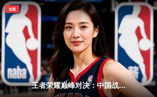 王者荣耀巅峰对决：中国战队AG超玩会力克韩国劲旅DK，问鼎2025电子竞技世界杯