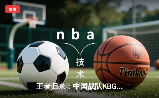 王者归来：中国战队KBG勇夺2025电子竞技世界杯《英雄联盟》总冠军