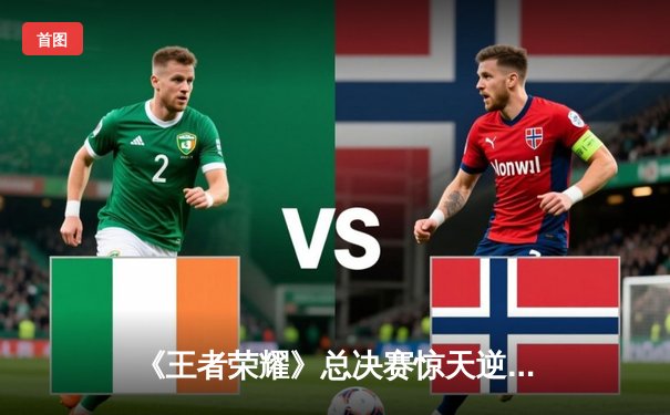 《王者荣耀》总决赛惊天逆转！成都AG超玩会鏖战七局问鼎2025电子竞技世界杯