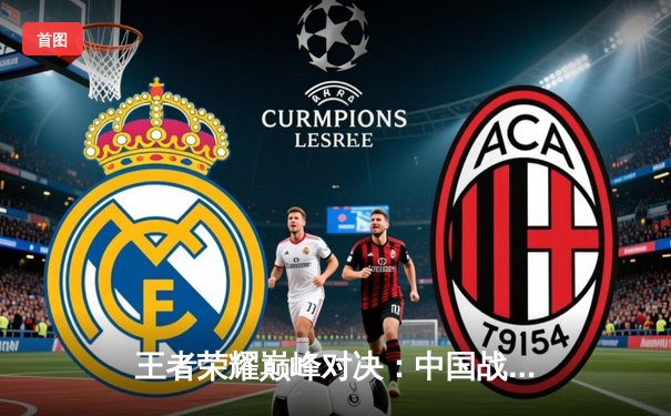 王者荣耀巅峰对决：中国战队‘天狼星’鏖战五局险胜韩国劲旅‘凤凰’，勇夺电竞世界杯首个冠军