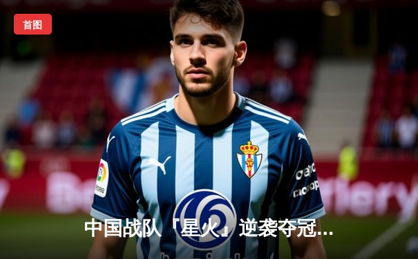 中国战队『星火』逆袭夺冠，斩获2025电子竞技世界杯《英雄联盟》总冠军