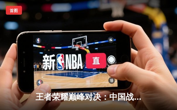 王者荣耀巅峰对决：中国战队星耀全球斩获电子竞技世界杯首金