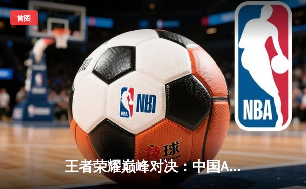 王者荣耀巅峰对决：中国AG超玩会鏖战五局险胜东南亚劲旅EVOS，率先锁定2025电竞世界杯四强席位