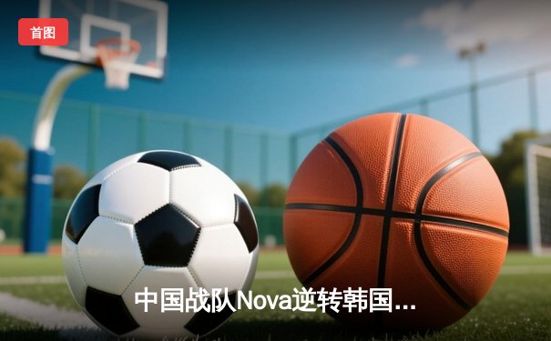 中国战队Nova逆转韩国强敌夺冠，2025电竞世界杯《英雄联盟》总决赛创收视纪录