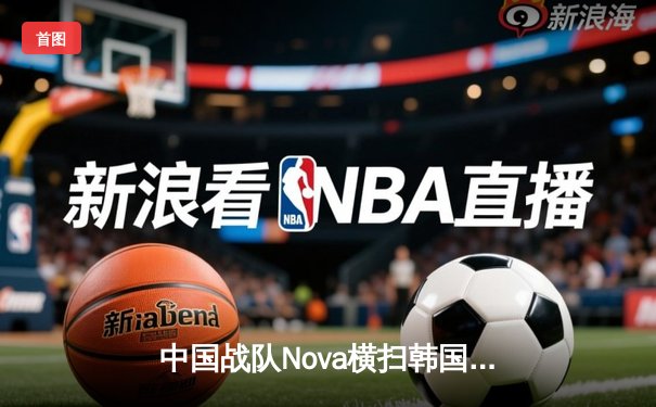 中国战队Nova横扫韩国卫冕冠军，斩获2025电子竞技世界杯《英雄联盟》总冠军